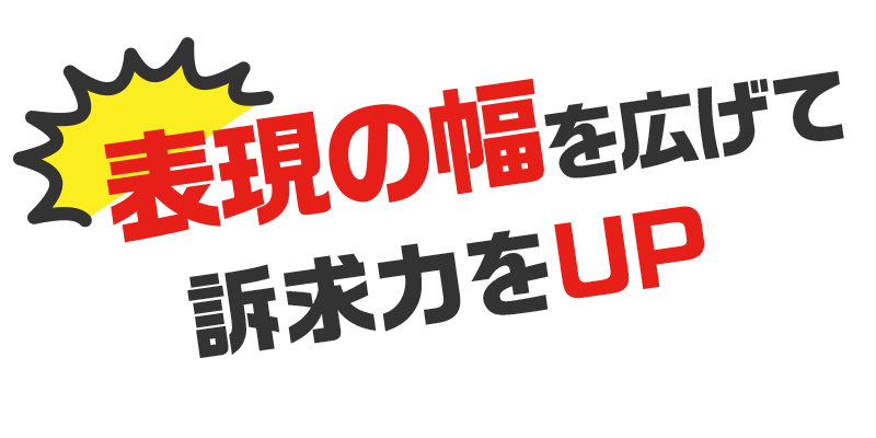 表現の幅を広げて訴求力をUP
